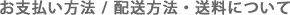 お支払い方法 / 配送方法・送料について